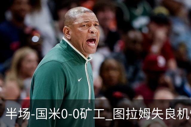 半场-国米0-0矿工 图拉姆失良机恰尔汗奥卢造险