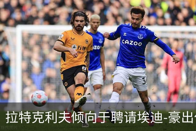 拉特克利夫倾向于聘请埃迪-豪出任曼联新帅