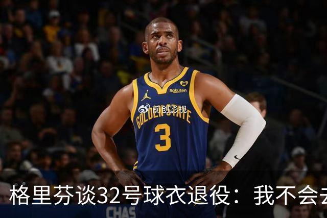 格里芬谈32号球衣退役：我不会去球馆外举牌抗议