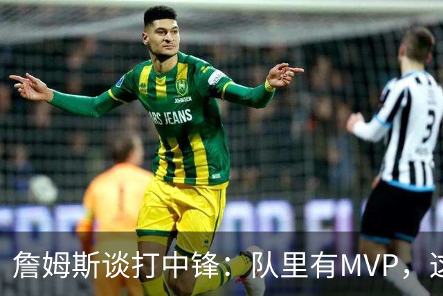 詹姆斯谈打中锋：队里有MVP，这不是可持续角色